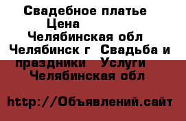 Свадебное платье › Цена ­ 10 000 - Челябинская обл., Челябинск г. Свадьба и праздники » Услуги   . Челябинская обл.